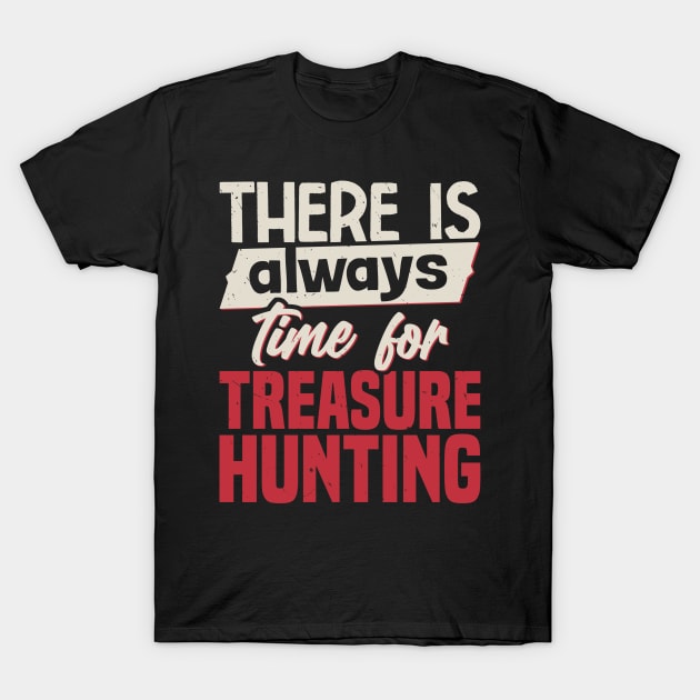 There Is Always Time For Treasure Hunting T-Shirt by White Martian